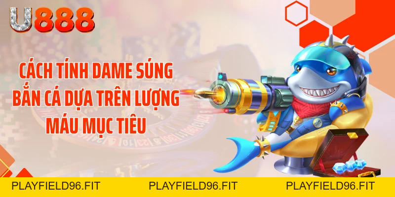 Bật Mí Cách Tính Dame Súng Bắn Cá Quét Sạch Đại Dương