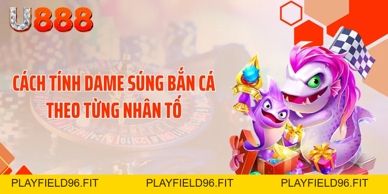 Bật Mí Cách Tính Dame Súng Bắn Cá Quét Sạch Đại Dương