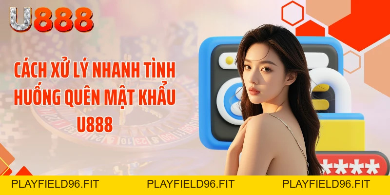 Cú Sốc Quên Mật Khẩu U888 - Tuyệt Chiêu Lấy Lại Chỉ 30 Giây