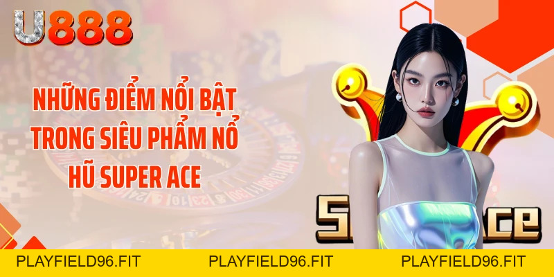 Nổ Hũ SUPER ACE - Cơ Hội Biến 50K Thành 50 Triệu