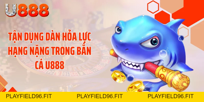 Bắn Cá U888 - Bỏ Túi Tuyệt Chiêu Xả Đạn Bay Mái Nhà